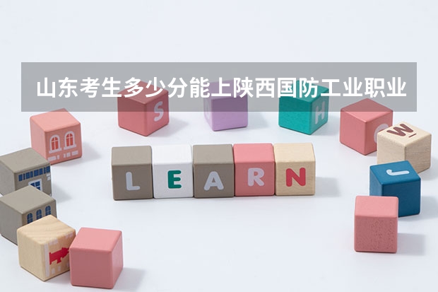 山东考生多少分能上陕西国防工业职业技术学院