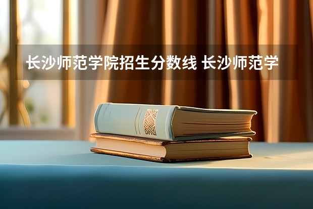 长沙师范学院招生分数线 长沙师范学院录取分数线