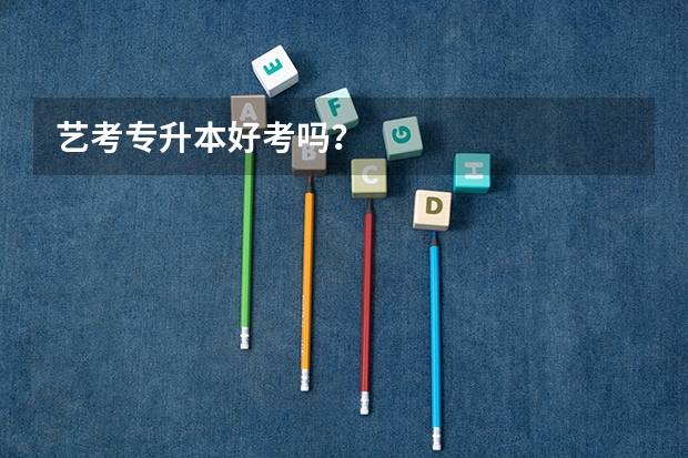 艺考专升本好考吗？