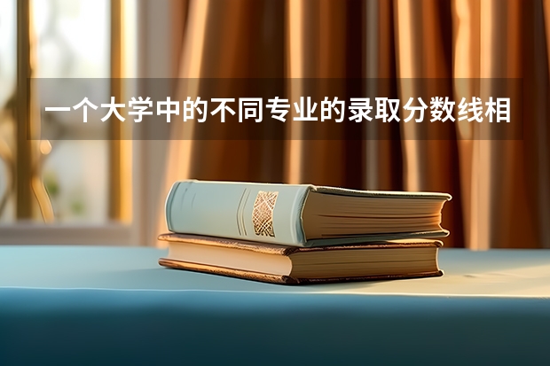 一个大学中的不同专业的录取分数线相同吗