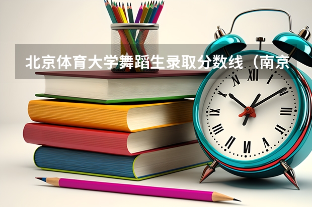北京体育大学舞蹈生录取分数线（南京体育学院舞蹈表演分数线）