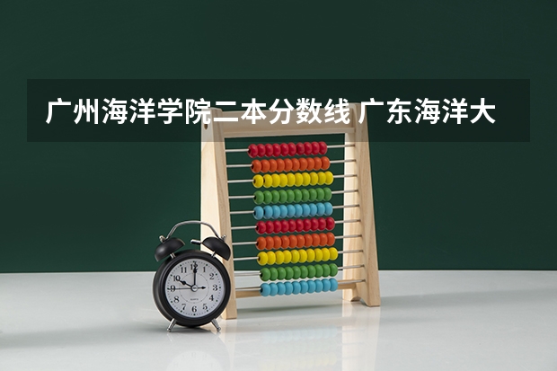 广州海洋学院二本分数线 广东海洋大学历年分数线