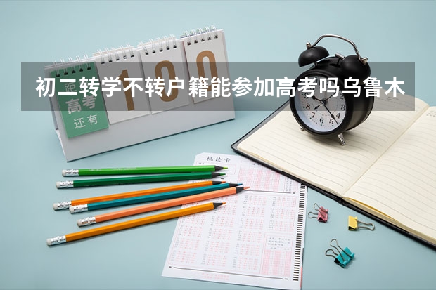 初二转学不转户籍能参加高考吗乌鲁木齐