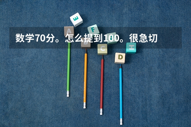 数学70分。怎么提到100。很急切提分很重要！谁给我好的建议？给个新东方高考名师视频也行！