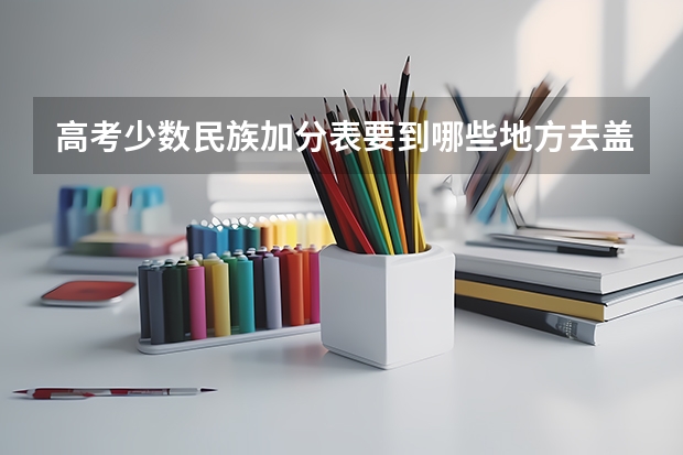 高考少数民族加分表要到哪些地方去盖章？
