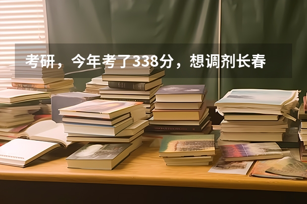 考研，今年考了338分，想调剂长春理工大学，光学工程，我是三本生，复试被刷几率高吗？
