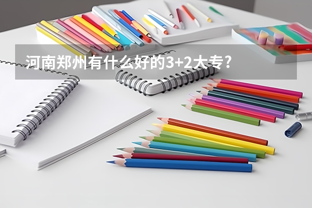 河南郑州有什么好的3+2大专?