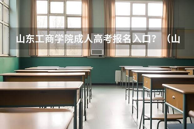 山东工商学院成人高考报名入口？（山东成人高考报名在哪儿报？）