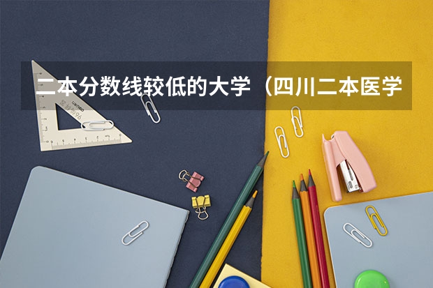 二本分数线较低的大学（四川二本医学院校及分数线）