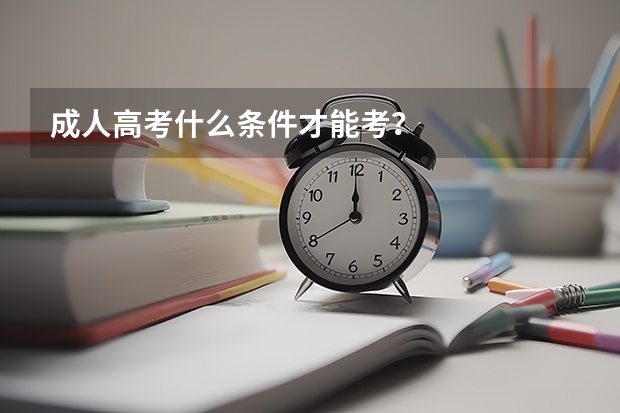 成人高考什么条件才能考？