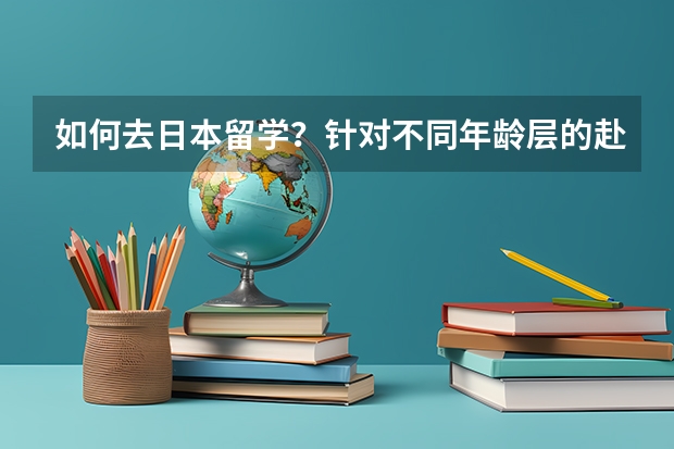 如何去日本留学？针对不同年龄层的赴日留学方式揭底！