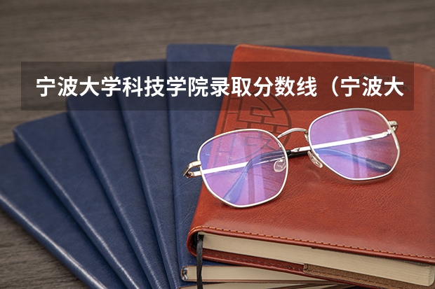 宁波大学科技学院录取分数线（宁波大学科学技术学院分数线）