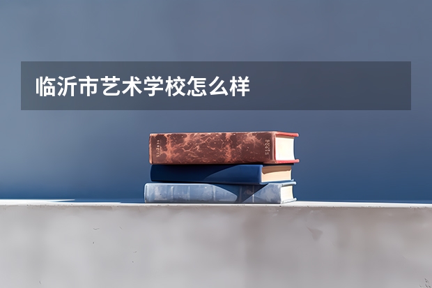 临沂市艺术学校怎么样