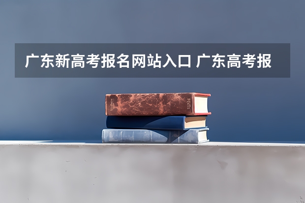 广东新高考报名网站入口 广东高考报志愿流程