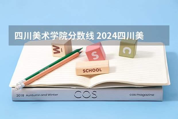 四川美术学院分数线 2024四川美术学院校考合格分数线最新公布