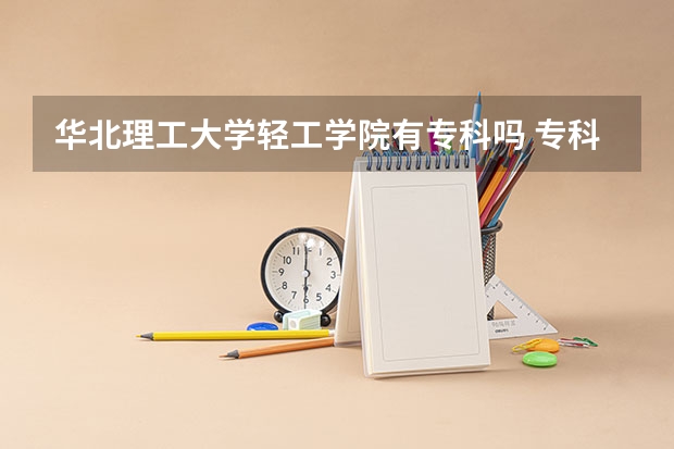 华北理工大学轻工学院有专科吗 专科专业是什么