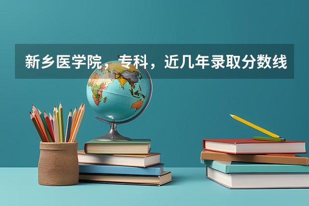 新乡医学院，专科，近几年录取分数线多少