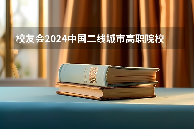 校友会2024中国二线城市高职院校分档排名，无锡职业技术学院雄居最高档 校友会2024中国医药类最好高职院校排名，南阳医学高等专科学校前三