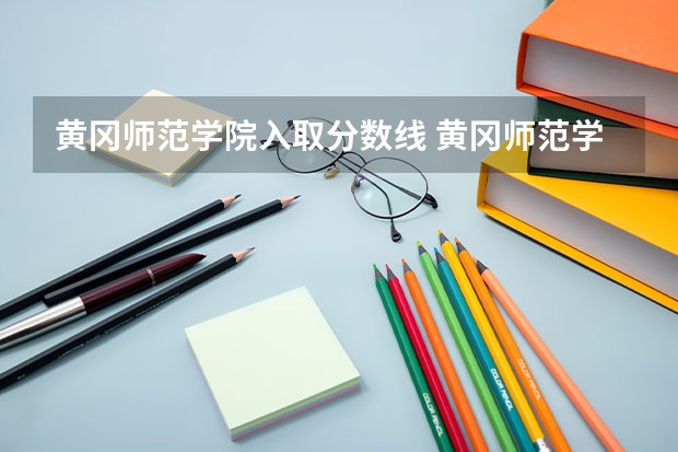 黄冈师范学院入取分数线 黄冈师范学院分数线