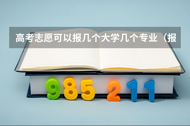 高考志愿可以报几个大学几个专业（报志愿可以报几个学校几个专业）