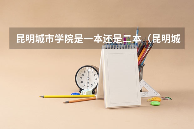昆明城市学院是一本还是二本（昆明城市学院录取分数线）