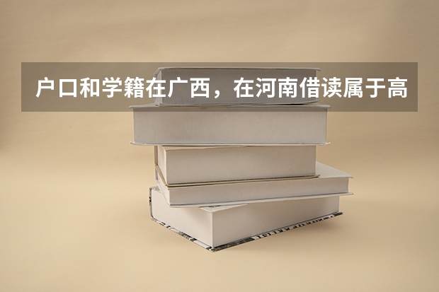 户口和学籍在广西，在河南借读属于高考移民吗？
