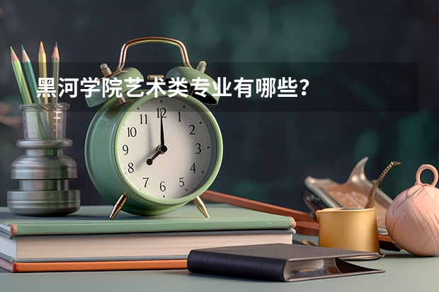 黑河学院艺术类专业有哪些?