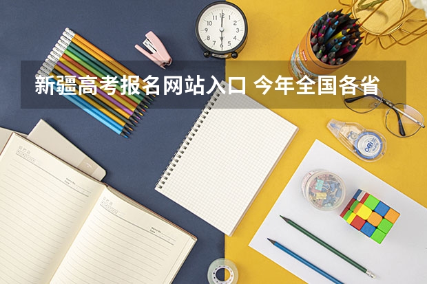 新疆高考报名网站入口 今年全国各省的高考志愿填报时间是几号？
