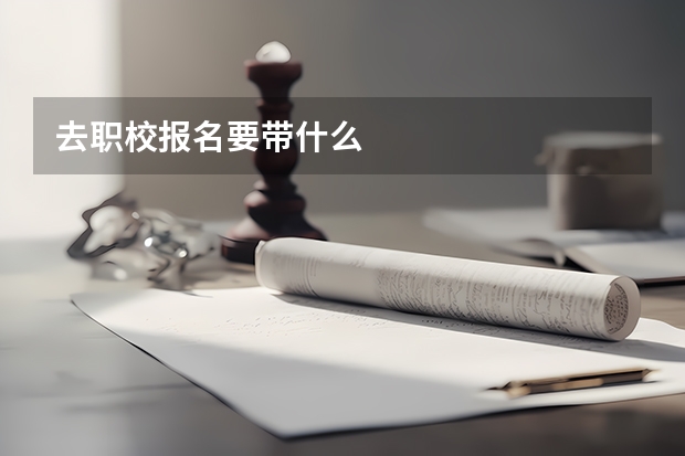 去职校报名要带什么