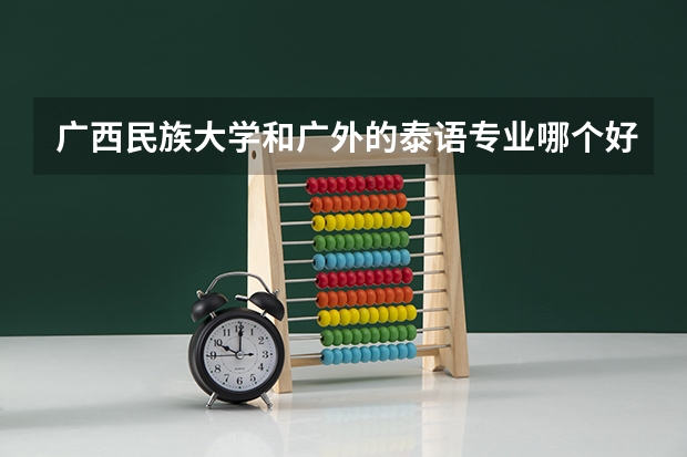 广西民族大学和广外的泰语专业哪个好