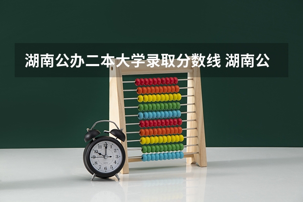 湖南公办二本大学录取分数线 湖南公办二本大学2023分数线