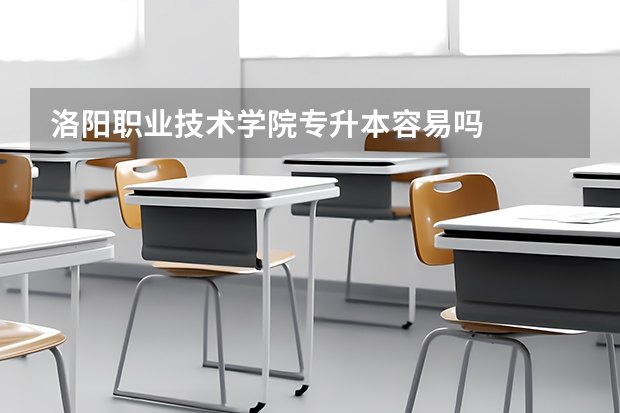洛阳职业技术学院专升本容易吗