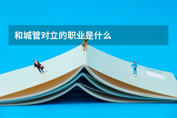 和城管对立的职业是什么