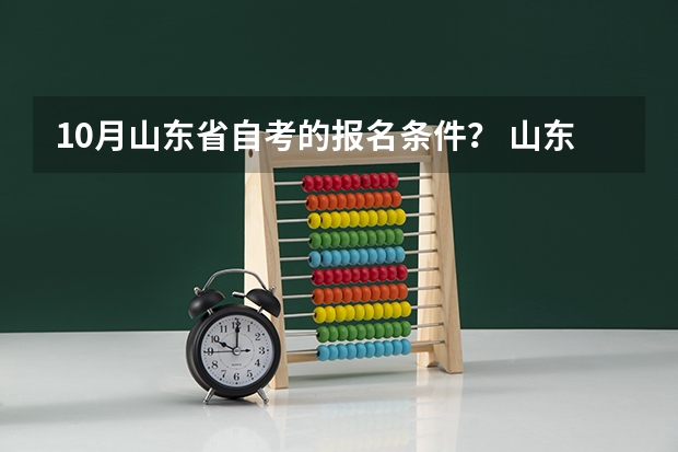 10月山东省自考的报名条件？ 山东高考报名注意事项