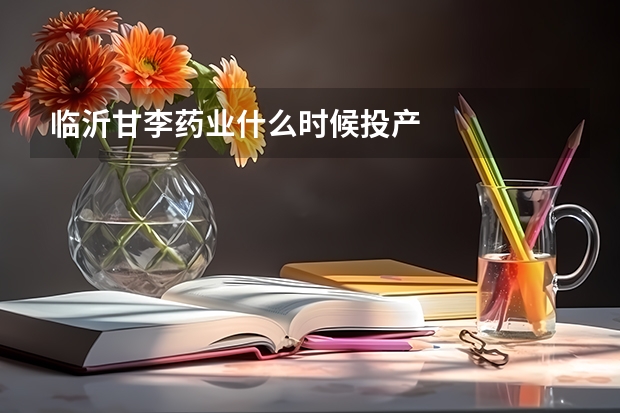 临沂甘李药业什么时候投产