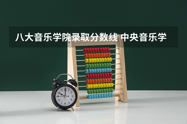 八大音乐学院录取分数线 中央音乐学院录取分数线