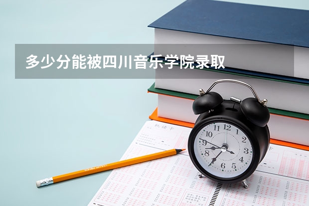 多少分能被四川音乐学院录取