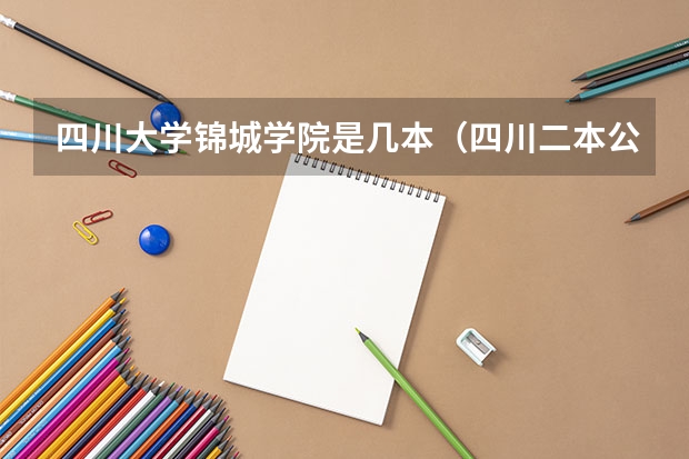 四川大学锦城学院是几本（四川二本公办大学排名及分数线）