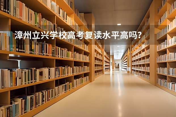 漳州立兴学校高考复读水平高吗？
