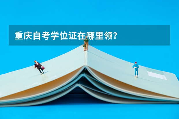 重庆自考学位证在哪里领？