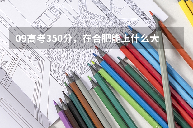 09高考350分，在合肥能上什么大学？