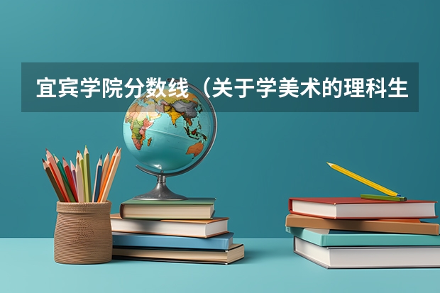 宜宾学院分数线（关于学美术的理科生高考择校的问题）