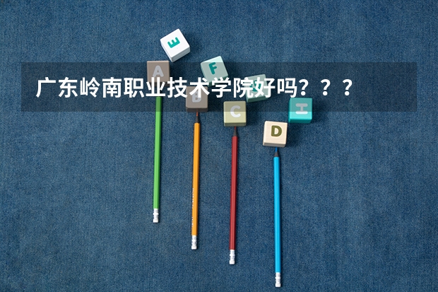 广东岭南职业技术学院好吗???