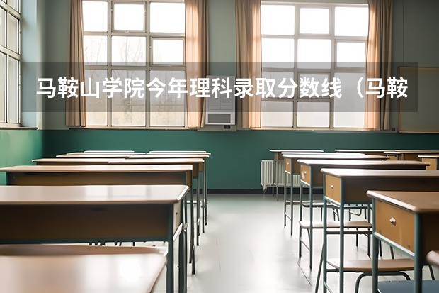 马鞍山学院今年理科录取分数线（马鞍山职业技术学院分数线）