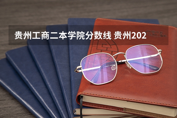 贵州工商二本学院分数线 贵州2023年二本分数线