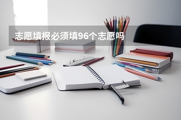 志愿填报必须填96个志愿吗