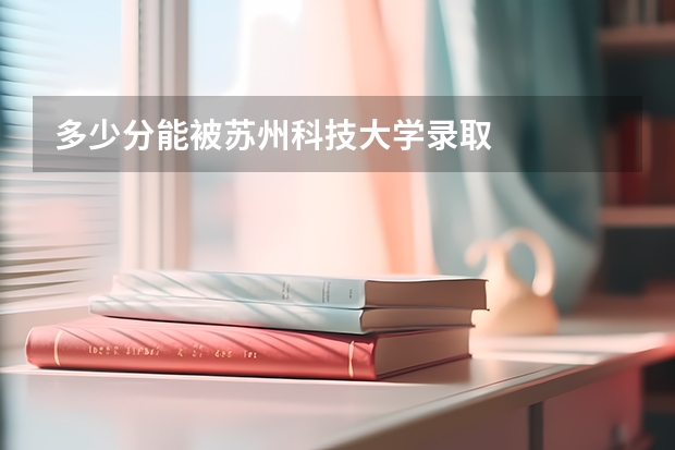 多少分能被苏州科技大学录取