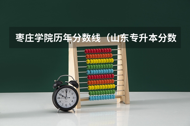 枣庄学院历年分数线（山东专升本分数线）