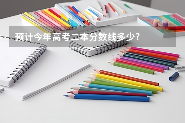 预计今年高考二本分数线多少?