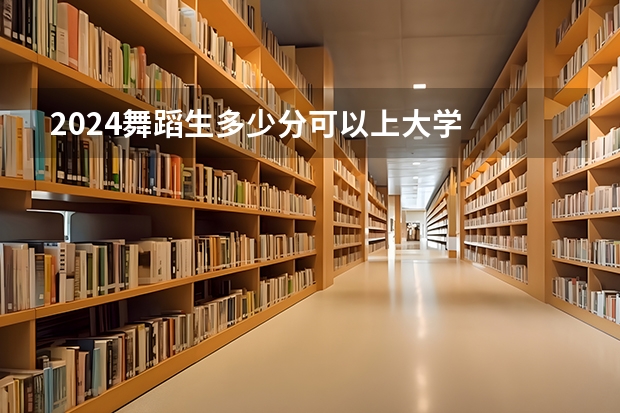 2024舞蹈生多少分可以上大学